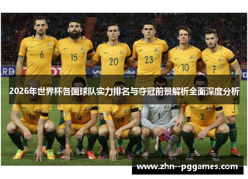 2026年世界杯各国球队实力排名与夺冠前景解析全面深度分析 2026年世界杯各国球队实力排名与夺冠前景解析全面深度分析