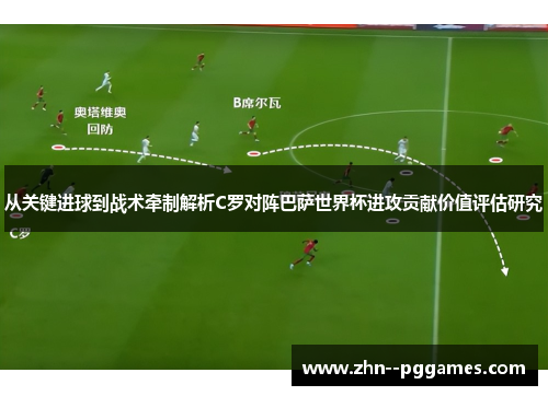 从关键进球到战术牵制解析C罗对阵巴萨世界杯进攻贡献价值评估研究