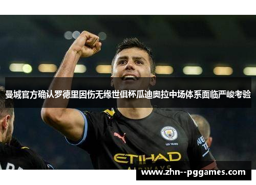 曼城官方确认罗德里因伤无缘世俱杯瓜迪奥拉中场体系面临严峻考验 曼城官方确认罗德里因伤无缘世俱杯瓜迪奥拉中场体系面临严峻考验