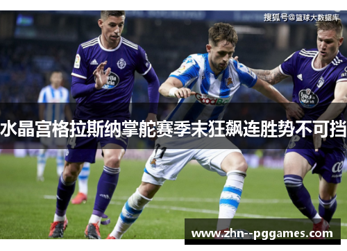 水晶宫格拉斯纳掌舵赛季末狂飙连胜势不可挡 水晶宫格拉斯纳掌舵赛季末狂飙连胜势不可挡