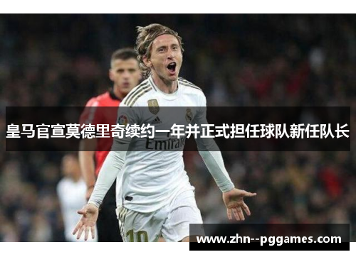 皇马官宣莫德里奇续约一年并正式担任球队新任队长 皇马官宣莫德里奇续约一年并正式担任球队新任队长