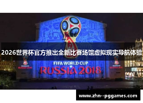 2026世界杯官方推出全新比赛场馆虚拟现实导航体验 2026世界杯官方推出全新比赛场馆虚拟现实导航体验