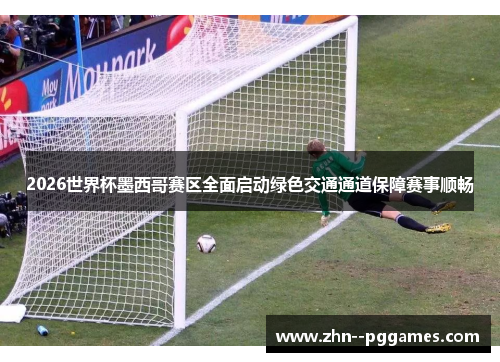2026世界杯墨西哥赛区全面启动绿色交通通道保障赛事顺畅 2026世界杯墨西哥赛区全面启动绿色交通通道保障赛事顺畅